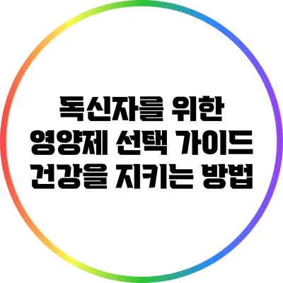 독신자를 위한 영양제 선택 가이드: 건강을 지키는 방법