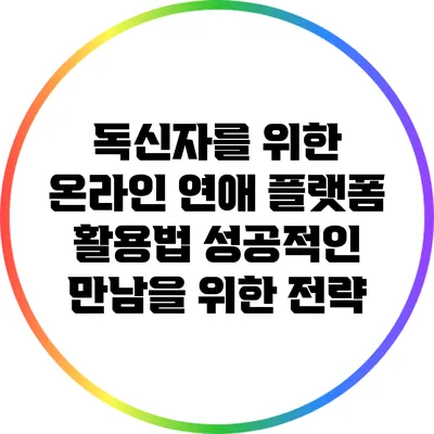 독신자를 위한 온라인 연애 플랫폼 활용법: 성공적인 만남을 위한 전략