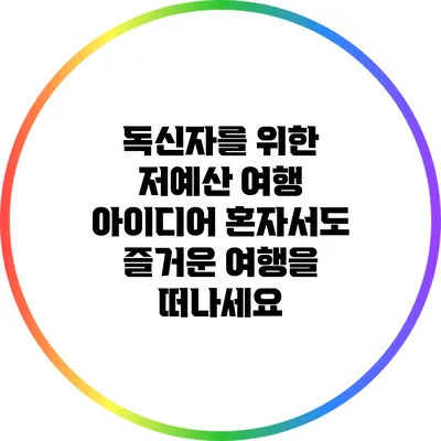 독신자를 위한 저예산 여행 아이디어: 혼자서도 즐거운 여행을 떠나세요