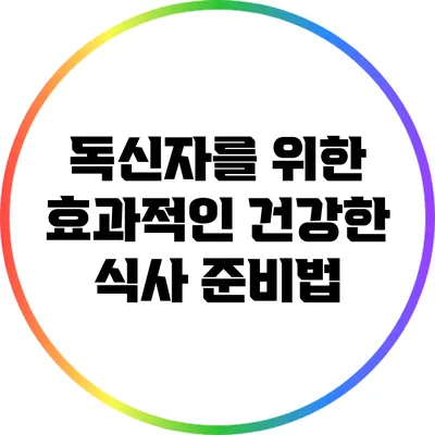 독신자를 위한 효과적인 건강한 식사 준비법