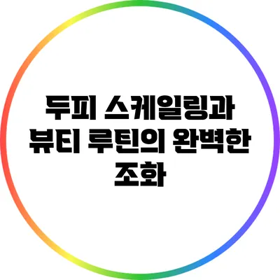 두피 스케일링과 뷰티 루틴의 완벽한 조화