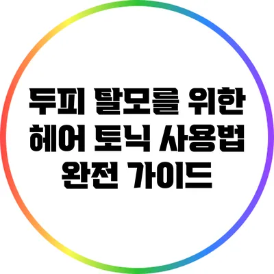 두피 탈모를 위한 헤어 토닉 사용법 완전 가이드
