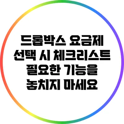드롭박스 요금제 선택 시 체크리스트: 필요한 기능을 놓치지 마세요