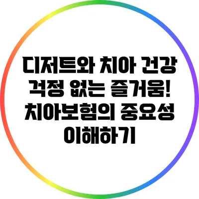 디저트와 치아 건강: 걱정 없는 즐거움! 치아보험의 중요성 이해하기