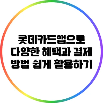 롯데카드앱으로 다양한 혜택과 결제 방법 쉽게 활용하기