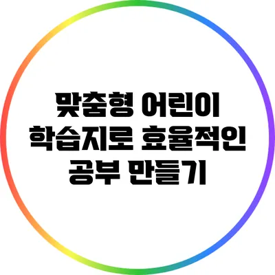 맞춤형 어린이 학습지로 효율적인 공부 만들기