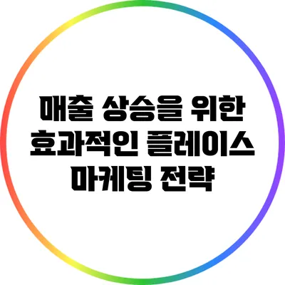 매출 상승을 위한 효과적인 플레이스 마케팅 전략