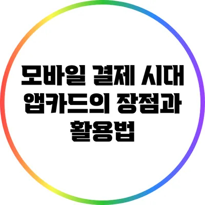 모바일 결제 시대: 앱카드의 장점과 활용법