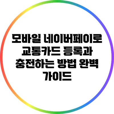 모바일 네이버페이로 교통카드 등록과 충전하는 방법 완벽 가이드