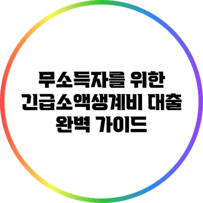 무소득자를 위한 긴급소액생계비 대출 완벽 가이드