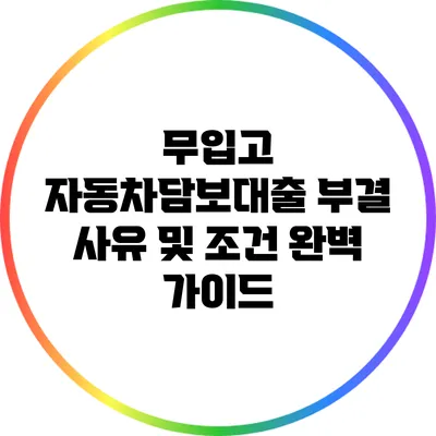 무입고 자동차담보대출 부결 사유 및 조건 완벽 가이드