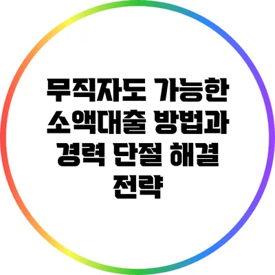 무직자도 가능한 소액대출 방법과 경력 단절 해결 전략