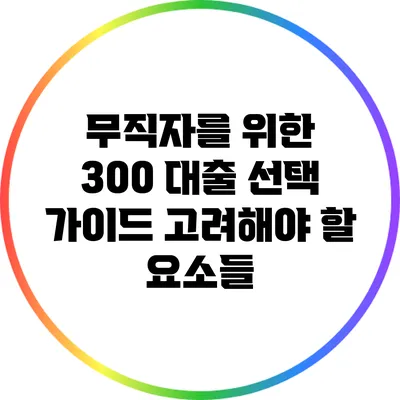 무직자를 위한 300 대출 선택 가이드: 고려해야 할 요소들