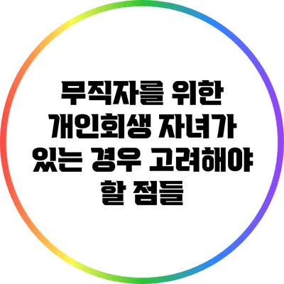 무직자를 위한 개인회생: 자녀가 있는 경우 고려해야 할 점들