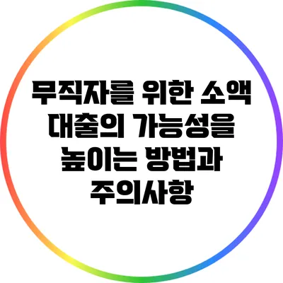 무직자를 위한 소액 대출의 가능성을 높이는 방법과 주의사항