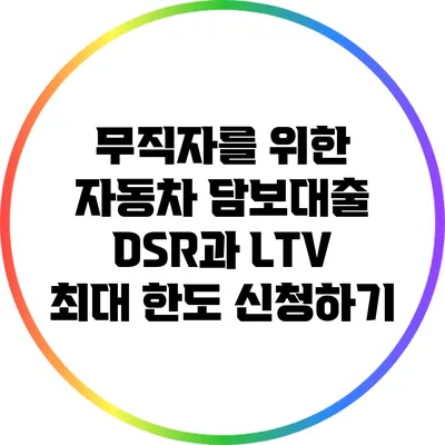 무직자를 위한 자동차 담보대출: DSR과 LTV 최대 한도 신청하기