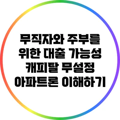 무직자와 주부를 위한 대출 가능성: 캐피탈 무설정 아파트론 이해하기