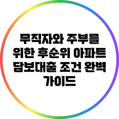 무직자와 주부를 위한 후순위 아파트 담보대출 조건 완벽 가이드