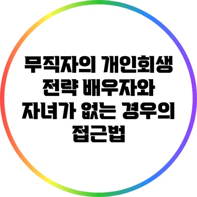 무직자의 개인회생 전략: 배우자와 자녀가 없는 경우의 접근법
