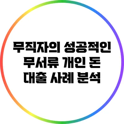 무직자의 성공적인 무서류 개인 돈 대출 사례 분석