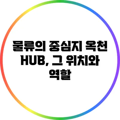 물류의 중심지 옥천 HUB, 그 위치와 역할