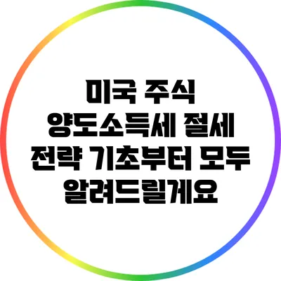 미국 주식 양도소득세 절세 전략: 기초부터 모두 알려드릴게요