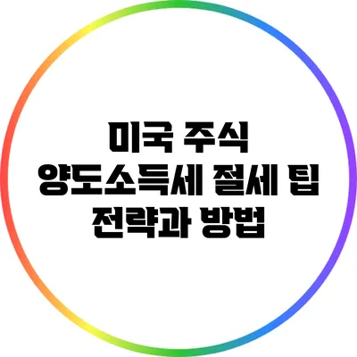미국 주식 양도소득세 절세 팁: 전략과 방법
