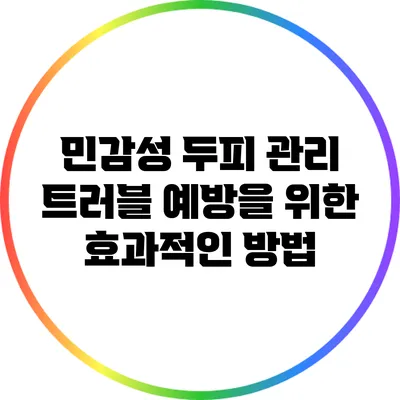 민감성 두피 관리: 트러블 예방을 위한 효과적인 방법