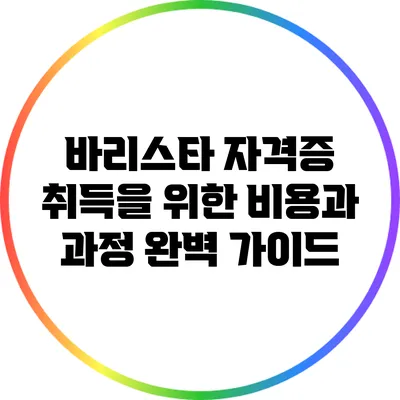 바리스타 자격증 취득을 위한 비용과 과정 완벽 가이드