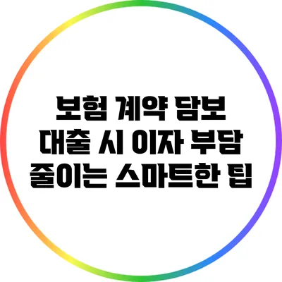 보험 계약 담보 대출 시 이자 부담 줄이는 스마트한 팁
