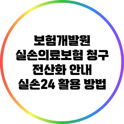 보험개발원 실손의료보험 청구 전산화 안내: 실손24 활용 방법