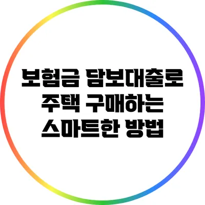 보험금 담보대출로 주택 구매하는 스마트한 방법