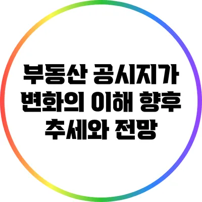 부동산 공시지가 변화의 이해: 향후 추세와 전망