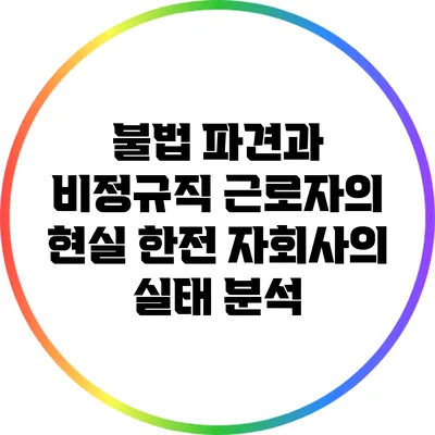 불법 파견과 비정규직 근로자의 현실: 한전 자회사의 실태 분석