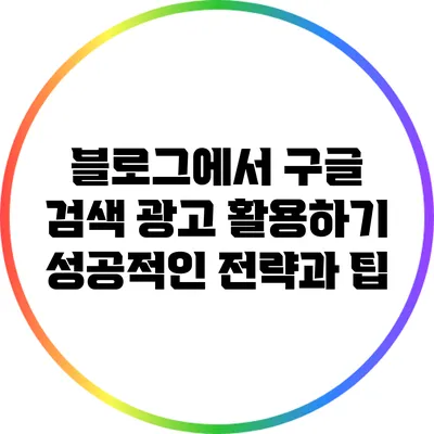블로그에서 구글 검색 광고 활용하기: 성공적인 전략과 팁