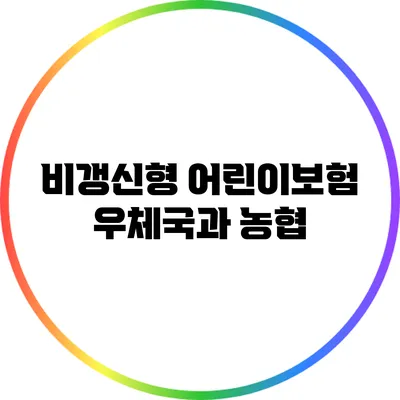 비갱신형 어린이보험: 우체국과 농협