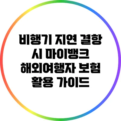 비행기 지연 결항 시 마이뱅크 해외여행자 보험 활용 가이드