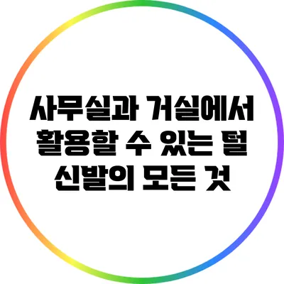 사무실과 거실에서 활용할 수 있는 털 신발의 모든 것