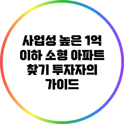 사업성 높은 1억 이하 소형 아파트 찾기: 투자자의 가이드