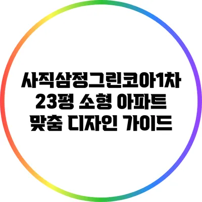 사직삼정그린코아1차 23평 소형 아파트 맞춤 디자인 가이드