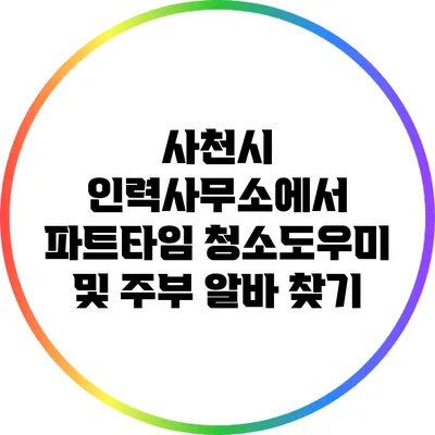 사천시 인력사무소에서 파트타임 청소도우미 및 주부 알바 찾기