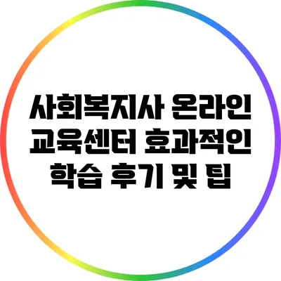 사회복지사 온라인 교육센터: 효과적인 학습 후기 및 팁