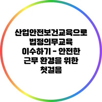 산업안전보건교육으로 법정의무교육 이수하기 - 안전한 근무 환경을 위한 첫걸음