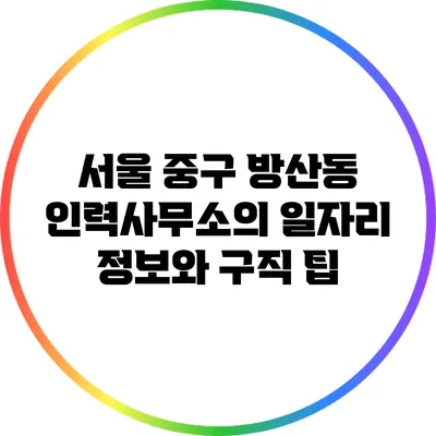 서울 중구 방산동 인력사무소의 일자리 정보와 구직 팁