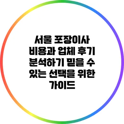 서울 포장이사 비용과 업체 후기 분석하기: 믿을 수 있는 선택을 위한 가이드