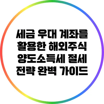 세금 우대 계좌를 활용한 해외주식 양도소득세 절세 전략 완벽 가이드