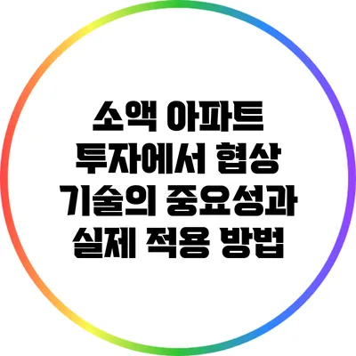 소액 아파트 투자에서 협상 기술의 중요성과 실제 적용 방법