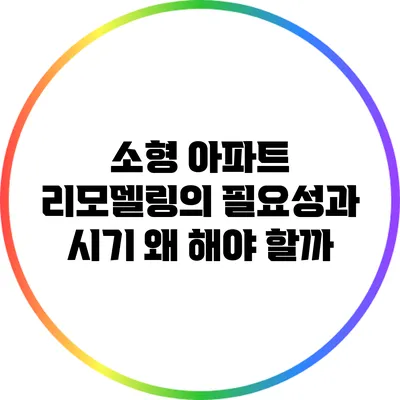 소형 아파트 리모델링의 필요성과 시기: 왜 해야 할까?