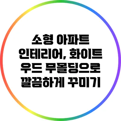 소형 아파트 인테리어, 화이트 우드 무몰딩으로 깔끔하게 꾸미기