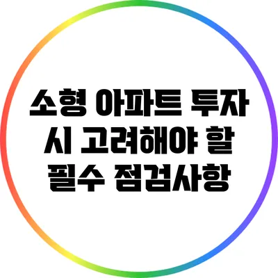 소형 아파트 투자 시 고려해야 할 필수 점검사항